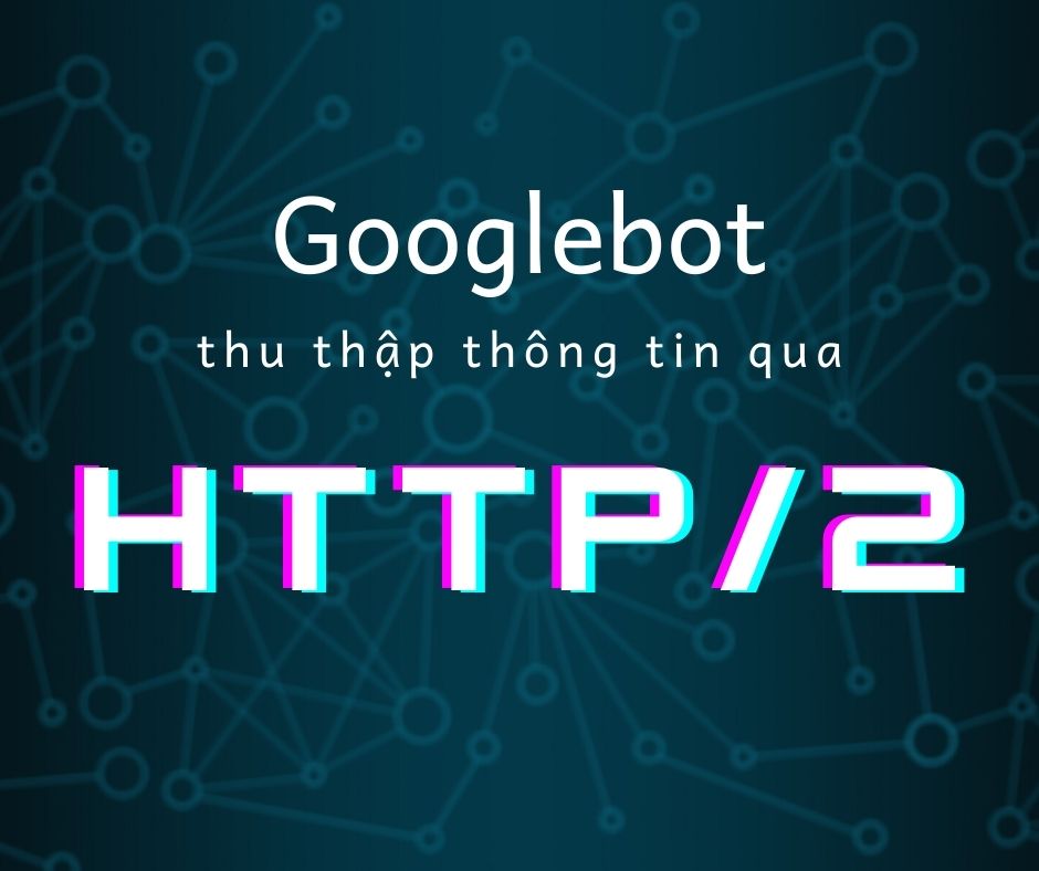 Googlebot sẽ sử dụng giao thức HTTP/2 để thu thập thông tin thay cho HTTP/1